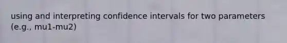 using and interpreting confidence intervals for two parameters (e.g., mu1-mu2)