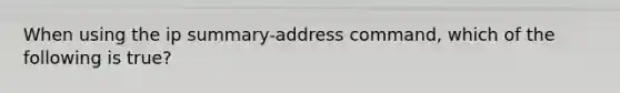 When using the ip summary-address command, which of the following is true?