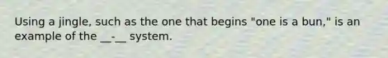 Using a jingle, such as the one that begins "one is a bun," is an example of the __-__ system.