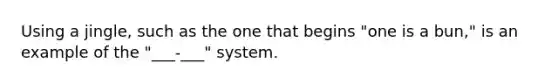 Using a jingle, such as the one that begins "one is a bun," is an example of the "___-___" system.