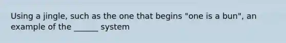 Using a jingle, such as the one that begins "one is a bun", an example of the ______ system