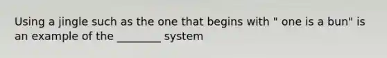 Using a jingle such as the one that begins with " one is a bun" is an example of the ________ system