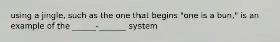 using a jingle, such as the one that begins "one is a bun," is an example of the ______-_______ system