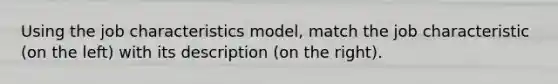 Using the job characteristics model, match the job characteristic (on the left) with its description (on the right).