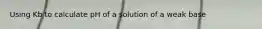 Using Kb to calculate pH of a solution of a weak base