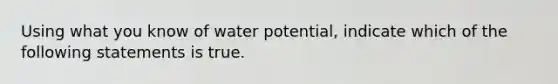 Using what you know of water potential, indicate which of the following statements is true.