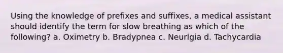 Using the knowledge of prefixes and suffixes, a medical assistant should identify the term for slow breathing as which of the following? a. Oximetry b. Bradypnea c. Neurlgia d. Tachycardia