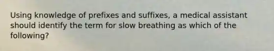 Using knowledge of prefixes and suffixes, a medical assistant should identify the term for slow breathing as which of the following?