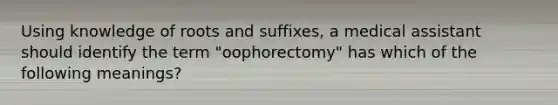 Using knowledge of roots and suffixes, a medical assistant should identify the term "oophorectomy" has which of the following meanings?