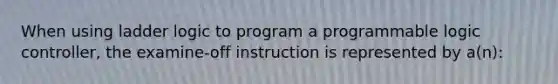 When using ladder logic to program a programmable logic controller, the examine-off instruction is represented by a(n):