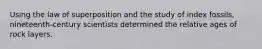 Using the law of superposition and the study of index fossils, nineteenth-century scientists determined the relative ages of rock layers.