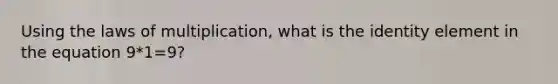 Using the laws of multiplication, what is the identity element in the equation 9*1=9?