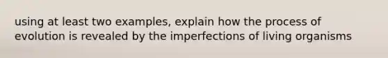 using at least two examples, explain how the process of evolution is revealed by the imperfections of living organisms