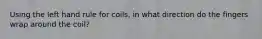 Using the left hand rule for coils, in what direction do the fingers wrap around the coil?