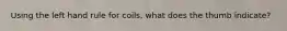 Using the left hand rule for coils, what does the thumb indicate?