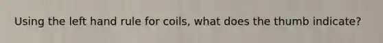 Using the left hand rule for coils, what does the thumb indicate?