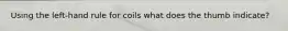 Using the left-hand rule for coils what does the thumb indicate?