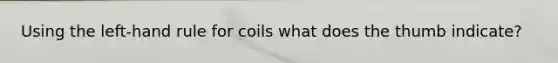 Using the left-hand rule for coils what does the thumb indicate?