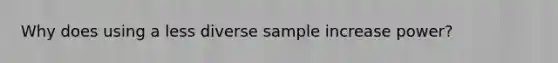 Why does using a less diverse sample increase power?