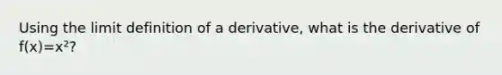 Using the limit definition of a derivative, what is the derivative of f(x)=x²?