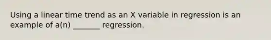 Using a linear time trend as an X variable in regression is an example of a(n) _______ regression.