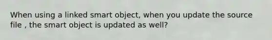 When using a linked smart object, when you update the source file , the smart object is updated as well?