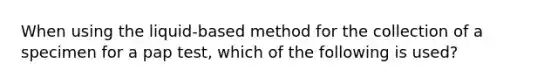 When using the liquid-based method for the collection of a specimen for a pap test, which of the following is used?