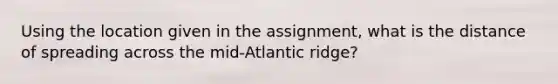 Using the location given in the assignment, what is the distance of spreading across the mid-Atlantic ridge?