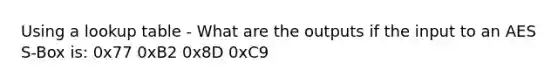 Using a lookup table - What are the outputs if the input to an AES S-Box is: 0x77 0xB2 0x8D 0xC9