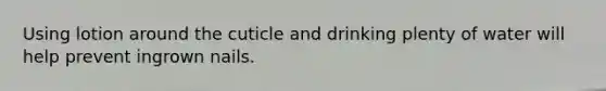Using lotion around the cuticle and drinking plenty of water will help prevent ingrown nails.