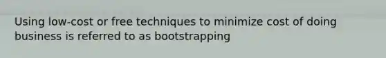 Using low-cost or free techniques to minimize cost of doing business is referred to as bootstrapping