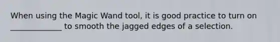 When using the Magic Wand tool, it is good practice to turn on _____________ to smooth the jagged edges of a selection.