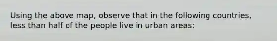 Using the above map, observe that in the following countries, less than half of the people live in urban areas: