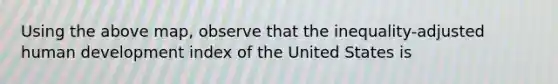 Using the above map, observe that the inequality-adjusted human development index of the United States is