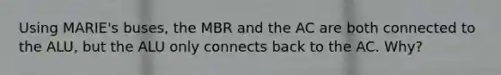 Using MARIE's buses, the MBR and the AC are both connected to the ALU, but the ALU only connects back to the AC. Why?