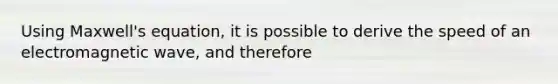 Using Maxwell's equation, it is possible to derive the speed of an electromagnetic wave, and therefore