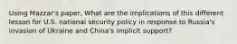 Using Mazzar's paper, What are the implications of this different lesson for U.S. national security policy in response to Russia's invasion of Ukraine and China's implicit support?