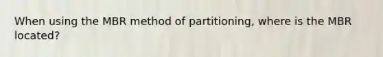 When using the MBR method of partitioning, where is the MBR located?