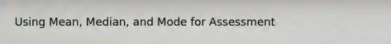 Using Mean, Median, and Mode for Assessment