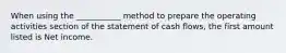 When using the ___________ method to prepare the operating activities section of the statement of cash flows, the first amount listed is Net income.