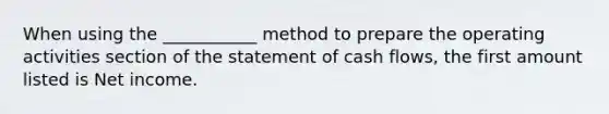 When using the ___________ method to prepare the operating activities section of the statement of cash flows, the first amount listed is Net income.