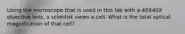 Using the microscope that is used in this lab with a 40X40X objective lens, a scientist views a cell. What is the total optical magnification of that cell?