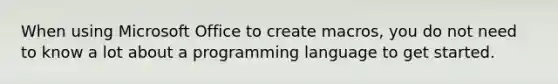 When using Microsoft Office to create macros, you do not need to know a lot about a programming language to get started.