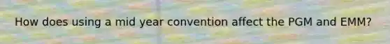 How does using a mid year convention affect the PGM and EMM?