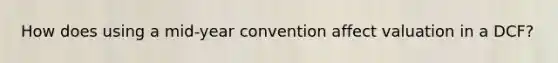 How does using a mid-year convention affect valuation in a DCF?