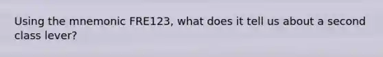 Using the mnemonic FRE123, what does it tell us about a second class lever?