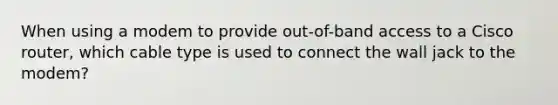 When using a modem to provide out-of-band access to a Cisco router, which cable type is used to connect the wall jack to the modem?