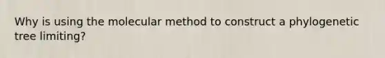 Why is using the molecular method to construct a phylogenetic tree limiting?