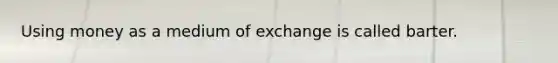 Using money as a medium of exchange is called barter.