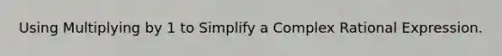 Using Multiplying by 1 to Simplify a Complex Rational Expression.